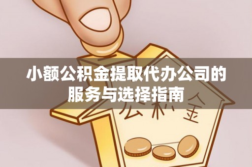 陵城小额公积金提取代办公司的服务与选择指南