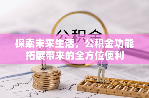 陵城探索未来生活，公积金功能拓展带来的全方位便利
