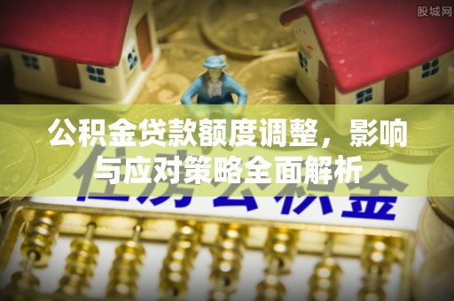 陵城公积金贷款额度调整，影响与应对策略全面解析