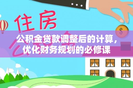 陵城公积金贷款调整后的计算，优化财务规划的必修课