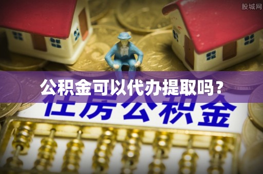 陵城公积金可以代办提取吗？