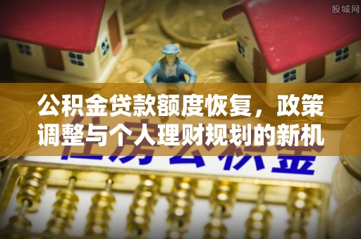 陵城公积金贷款额度恢复，政策调整与个人理财规划的新机遇