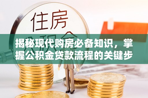 陵城揭秘现代购房必备知识，掌握公积金贷款流程的关键步骤