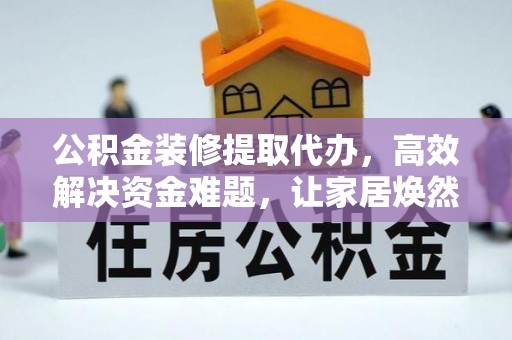 陵城公积金装修提取代办，高效解决资金难题，让家居焕然一新