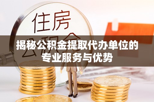 陵城揭秘公积金提取代办单位的专业服务与优势