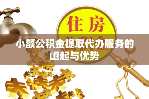 陵城小额公积金提取代办服务的崛起与优势