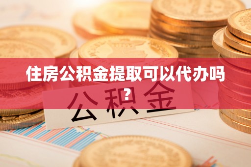陵城住房公积金提取可以代办吗？
