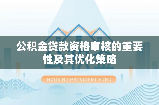 陵城公积金贷款资格审核的重要性及其优化策略