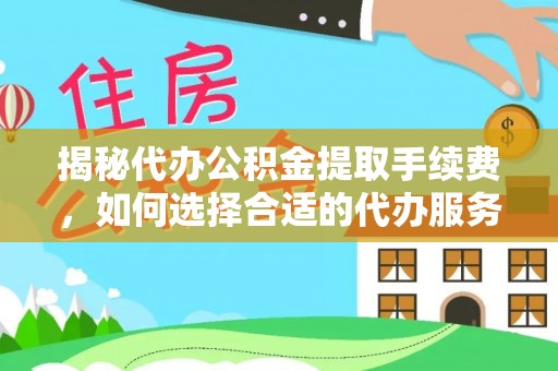陵城揭秘代办公积金提取手续费，如何选择合适的代办服务？