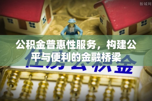 陵城公积金普惠性服务，构建公平与便利的金融桥梁