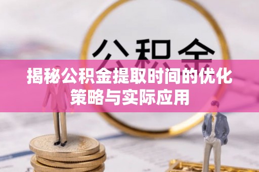 陵城揭秘公积金提取时间的优化策略与实际应用