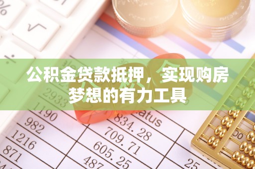 陵城公积金贷款抵押，实现购房梦想的有力工具