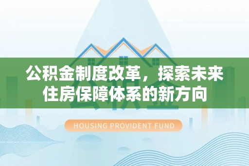 陵城公积金制度改革，探索未来住房保障体系的新方向