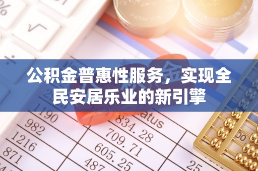 陵城公积金普惠性服务，实现全民安居乐业的新引擎
