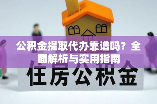 陵城公积金提取代办靠谱吗？全面解析与实用指南