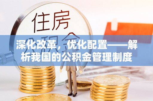 陵城深化改革，优化配置——解析我国的公积金管理制度