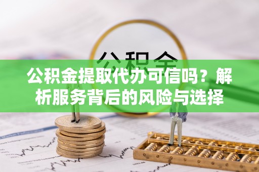 陵城公积金提取代办可信吗？解析服务背后的风险与选择