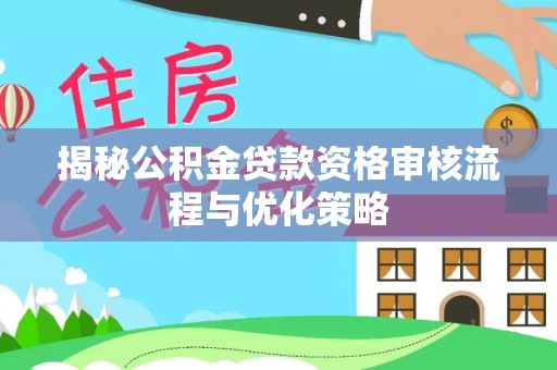 陵城揭秘公积金贷款资格审核流程与优化策略