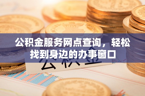 陵城公积金服务网点查询，轻松找到身边的办事窗口
